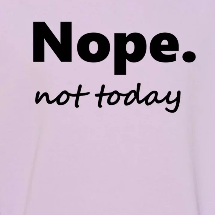 No Not Today! Nope Not Today Cute Gift Garment-Dyed Sweatshirt