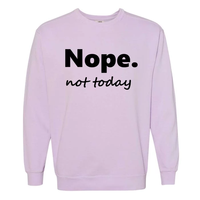 No Not Today! Nope Not Today Cute Gift Garment-Dyed Sweatshirt