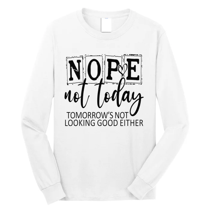 Nope Not Today Tomorrows Not Looking Good Either, Funny Long Sleeve Shirt