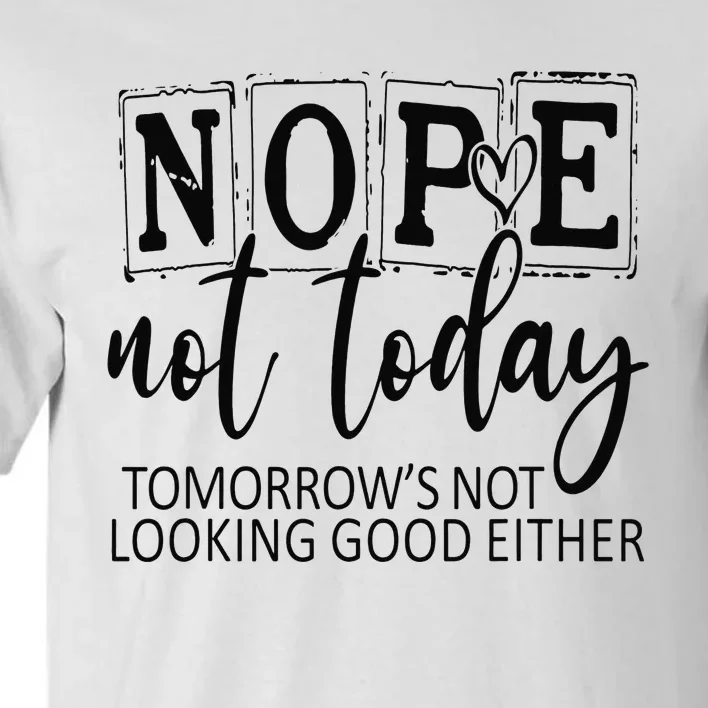 Nope Not Today Tomorrows Not Looking Good Either, Funny Tall T-Shirt