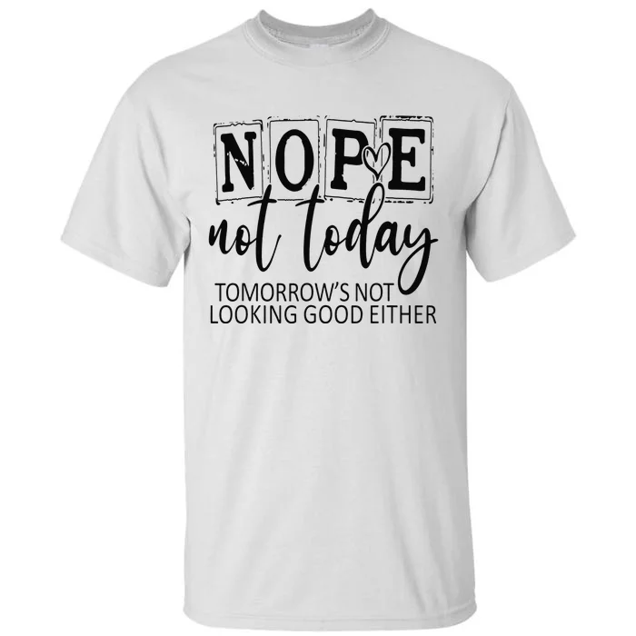 Nope Not Today Tomorrows Not Looking Good Either, Funny Tall T-Shirt