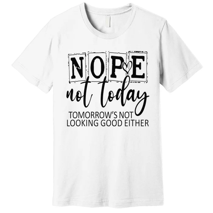 Nope Not Today Tomorrows Not Looking Good Either, Funny Premium T-Shirt