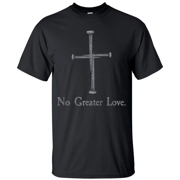 No Greater Love. Jesus Nailed To the Cross Christian Tall T-Shirt