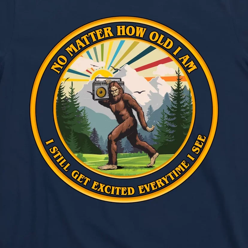 No Matter How Old I Am I Still Get Excited Every Time I See Bigfoot T-Shirt