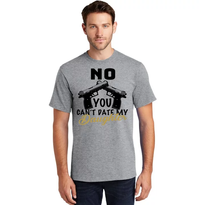 No You Can't Date My Daughter Funny Dad Tall T-Shirt