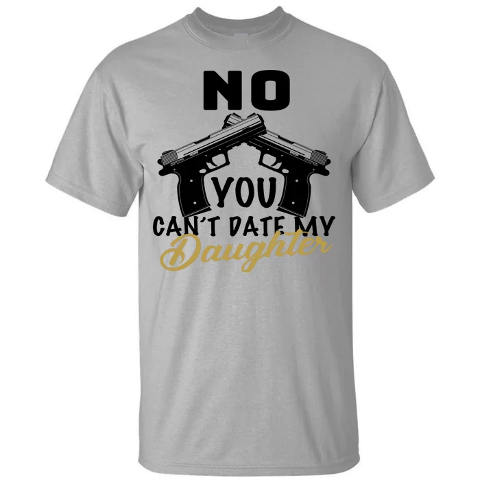 No You Can't Date My Daughter Funny Dad Tall T-Shirt