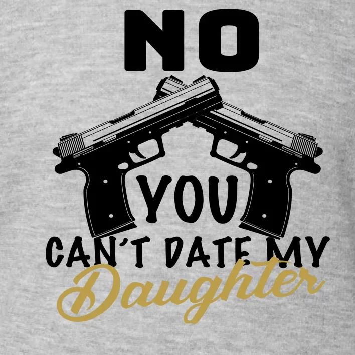 No You Can't Date My Daughter Funny Dad Toddler Sweatshirt