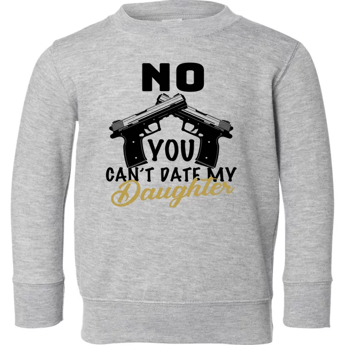 No You Can't Date My Daughter Funny Dad Toddler Sweatshirt