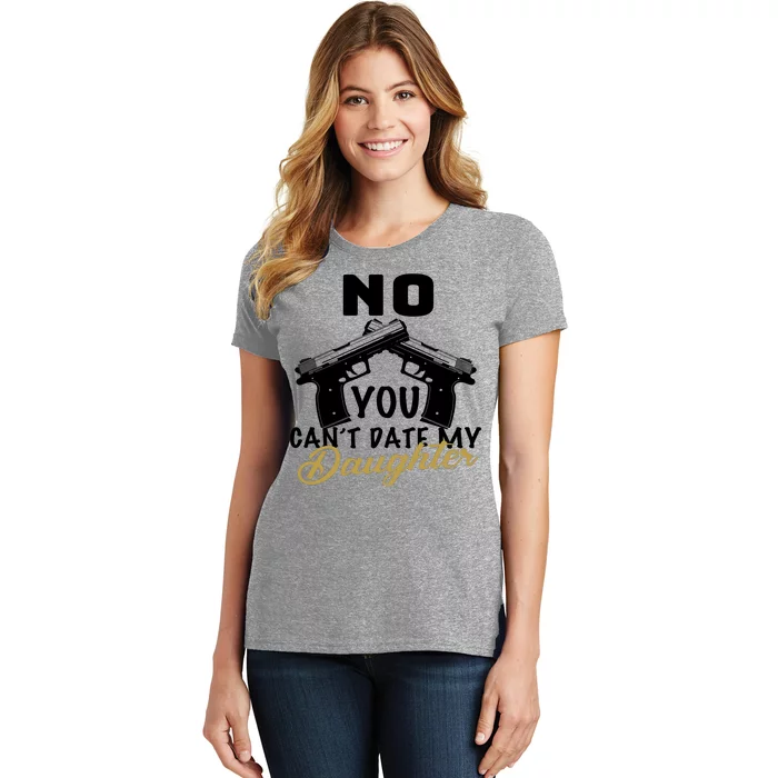 No You Can't Date My Daughter Funny Dad Women's T-Shirt