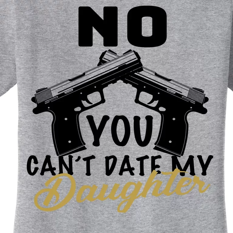 No You Can't Date My Daughter Funny Dad Women's T-Shirt