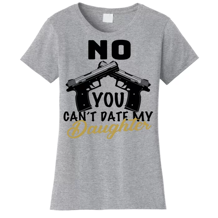 No You Can't Date My Daughter Funny Dad Women's T-Shirt