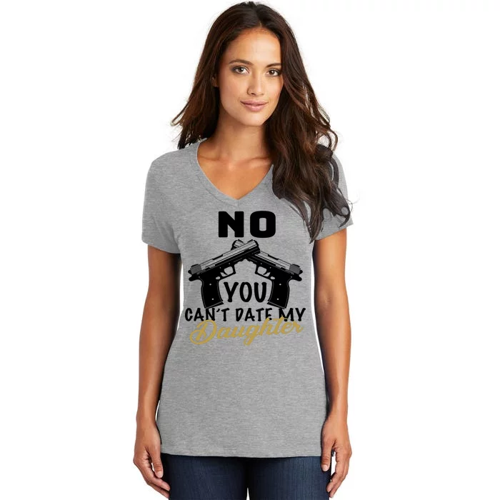 No You Can't Date My Daughter Funny Dad Women's V-Neck T-Shirt