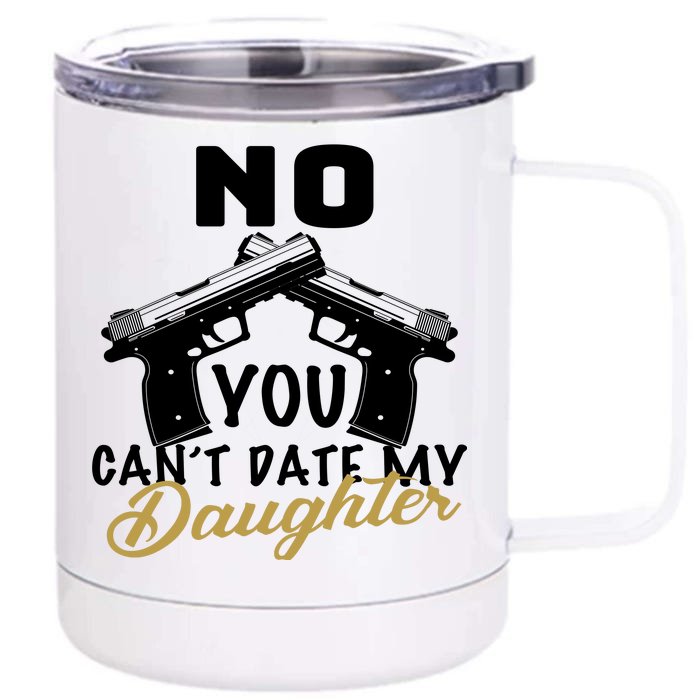 No You Can't Date My Daughter Funny Dad Front & Back 12oz Stainless Steel Tumbler Cup