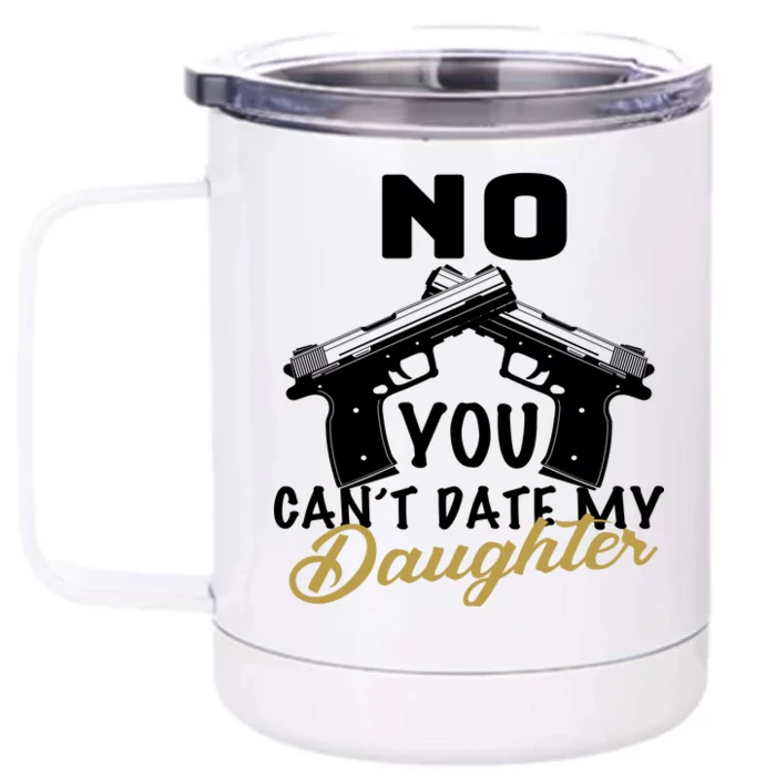 No You Can't Date My Daughter Funny Dad Front & Back 12oz Stainless Steel Tumbler Cup