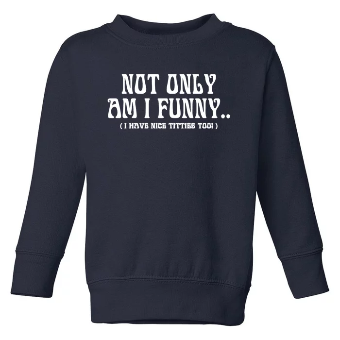 Not Only Am I Funny I Have Nice Titties Too Toddler Sweatshirt