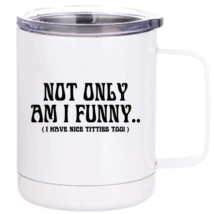 Not Only Am I Funny I Have Nice Titties Too Front & Back 12oz Stainless Steel Tumbler Cup