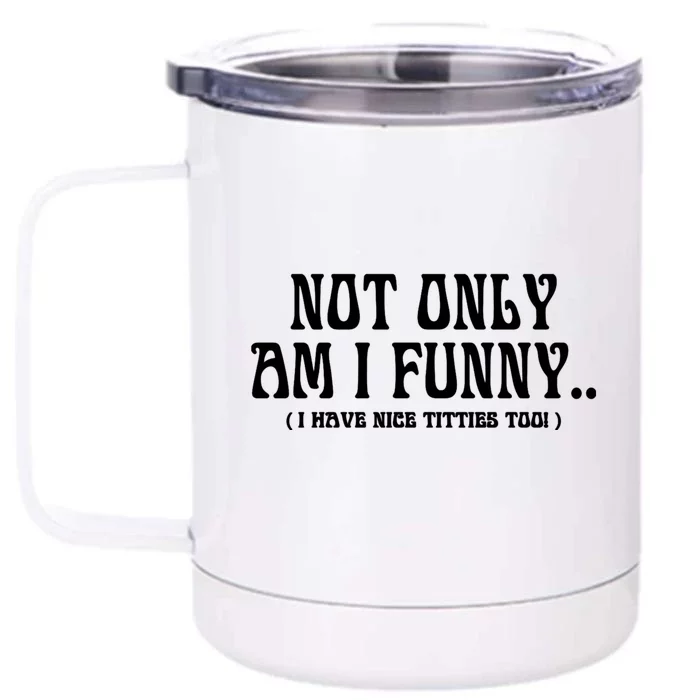 Not Only Am I Funny I Have Nice Titties Too Front & Back 12oz Stainless Steel Tumbler Cup