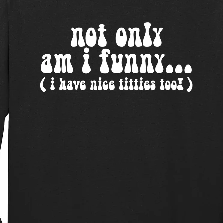 Not Only Am I Funny I Have Nice Titties Too! Tall Long Sleeve T-Shirt