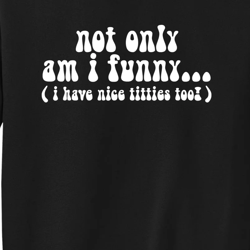 Not Only Am I Funny I Have Nice Titties Too! Tall Sweatshirt