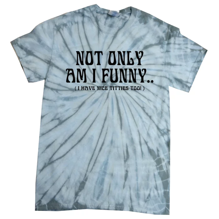 Not Only Am I Funny I Have Nice Titties Too Tie-Dye T-Shirt