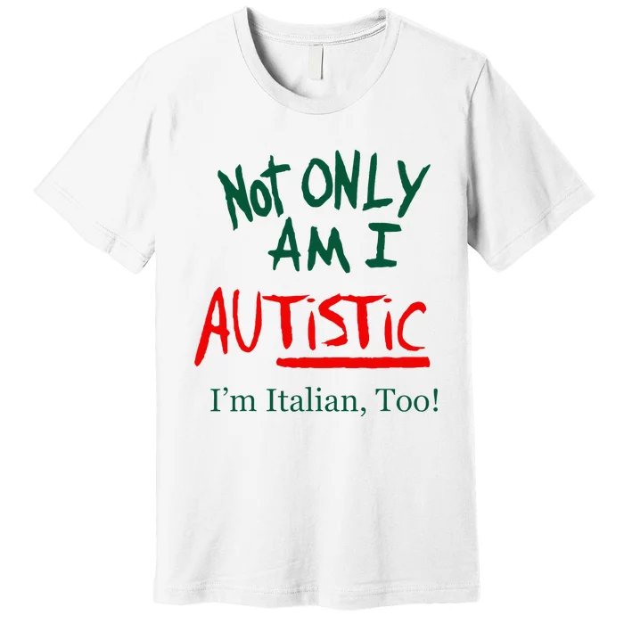 Not Only Am I Autistic IM Italian Too Funny Christmas Idea Premium T-Shirt