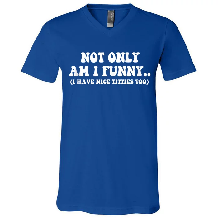 Not Only Am I Funny I Have Nice Titties Too Funny V-Neck T-Shirt