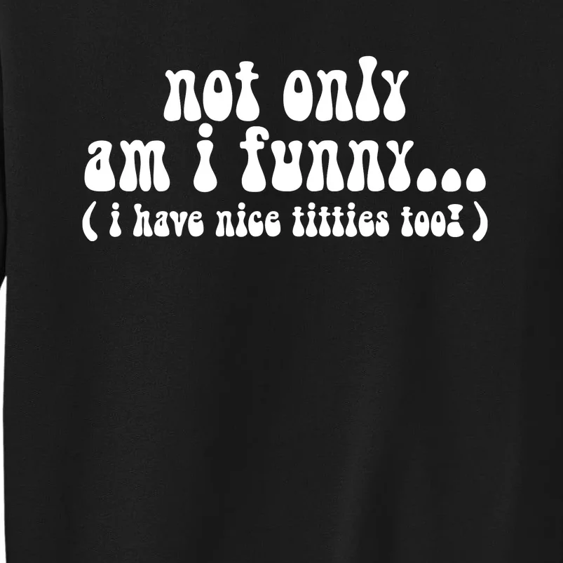 Not Only Am I Funny I Have Nice Titties Too! funny Adult humor Tall Sweatshirt