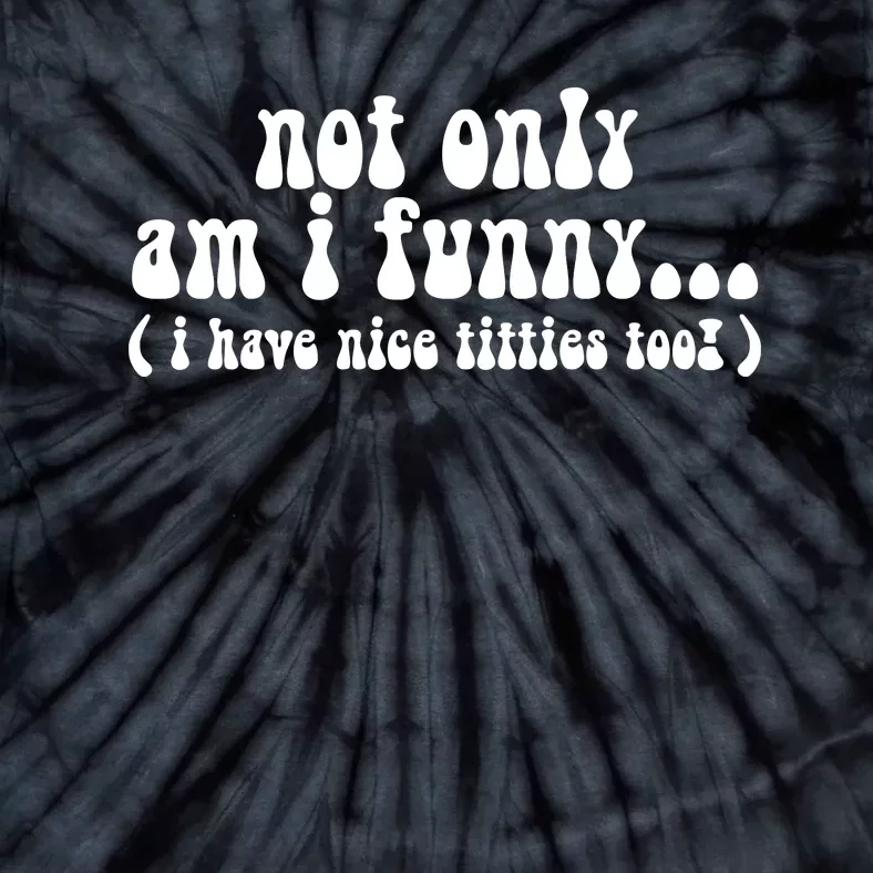 Not Only Am I Funny I Have Nice Titties Too! funny Adult humor Tie-Dye T-Shirt