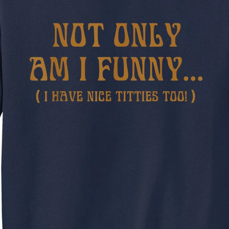 Not Only Am I Funny I Have Nice Titties Too Tall Sweatshirt