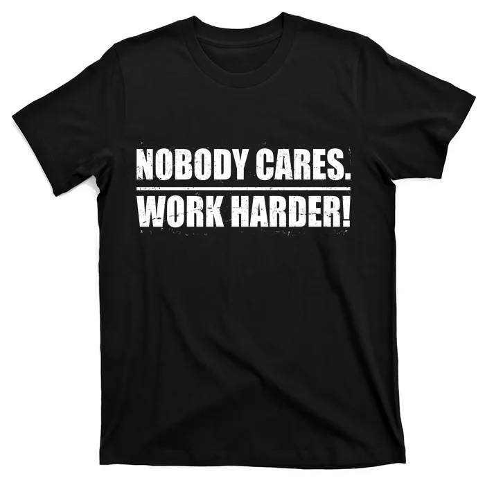 Nobody Cares. Work Harder! T-Shirt | TeeShirtPalace