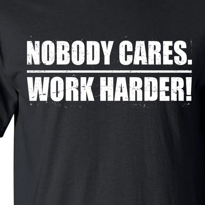 Nobody Cares. Work Harder! Tall T-Shirt