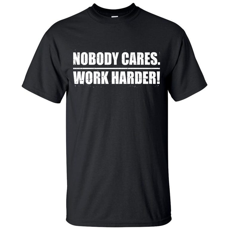 Nobody Cares. Work Harder! Tall T-Shirt