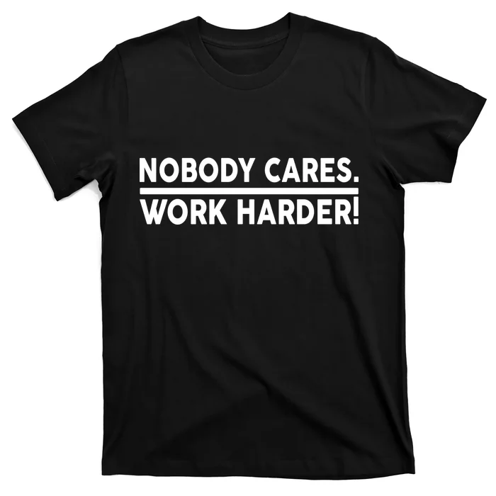 Nobody Cares Work Harder meme T-Shirt