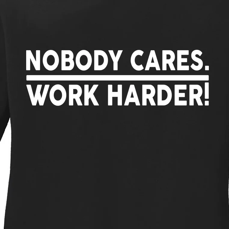 Nobody Cares Work Harder meme Ladies Long Sleeve Shirt