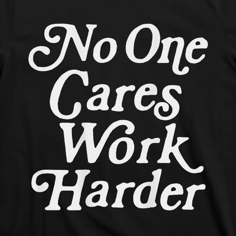 No One Cares Work Harder Gym Motivation T-Shirt