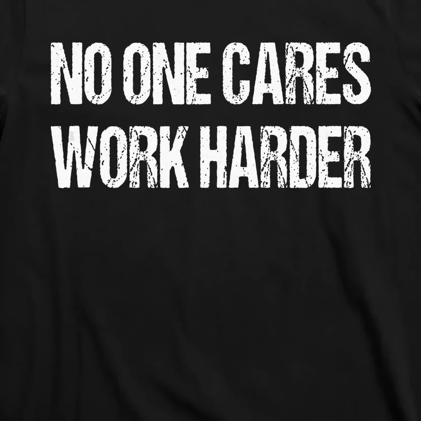 No One Cares Work Harder Fitness Sayings Gym Workout Gift T-Shirt