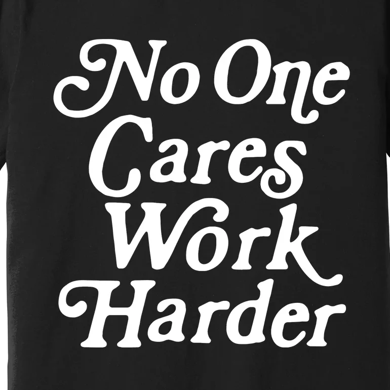 No One Cares Work Harder Funny Motivation Workout Gym Lovers Premium T-Shirt