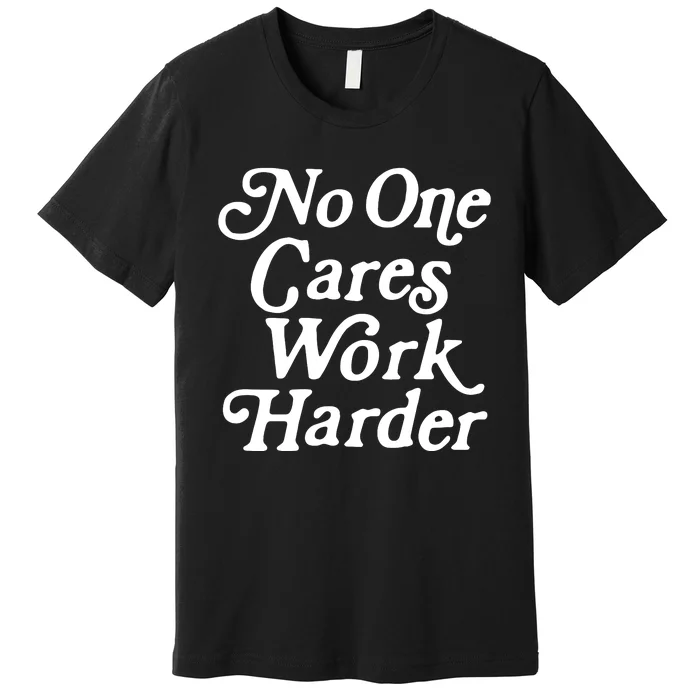 No One Cares Work Harder Funny Motivation Workout Gym Lovers Premium T-Shirt