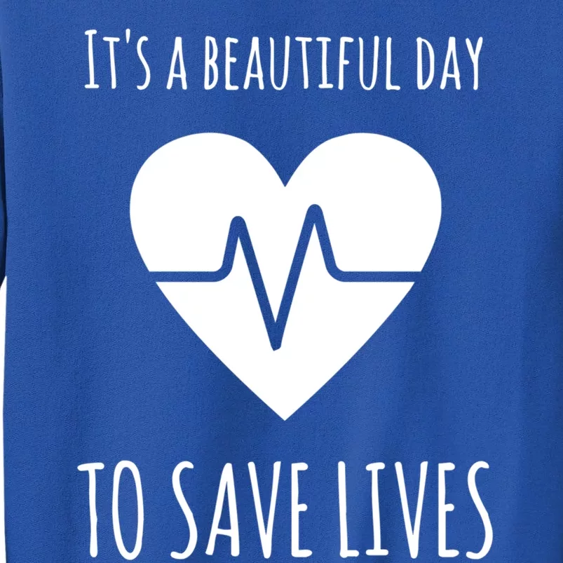 Nurse Or Doctor Gift Its A Beautiful Day To Save Lives Gift Tall Sweatshirt