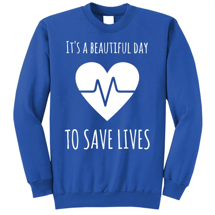 Nurse Or Doctor Gift Its A Beautiful Day To Save Lives Gift Tall Sweatshirt