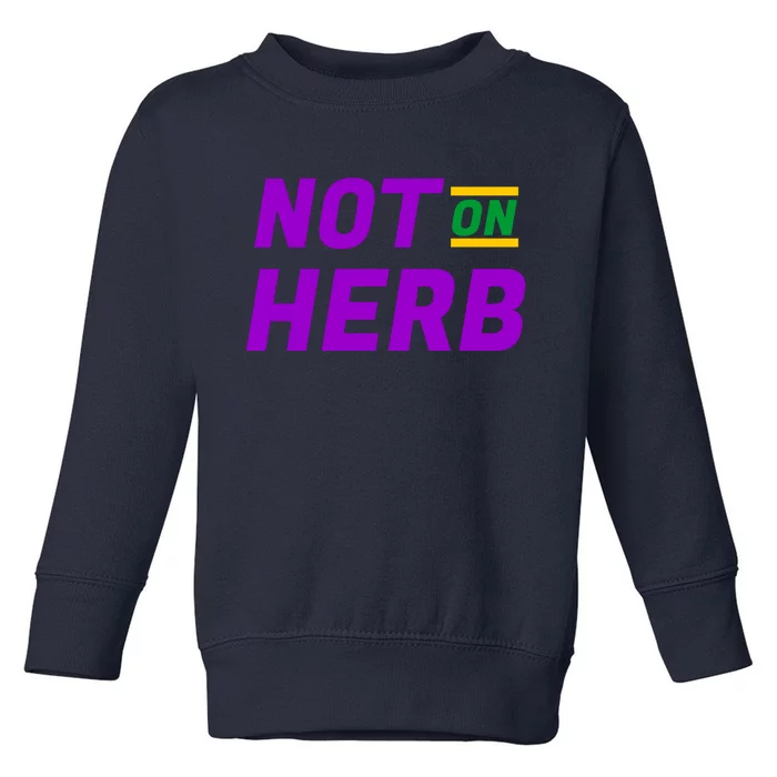 Not On Herb Funny Meme Toddler Sweatshirt