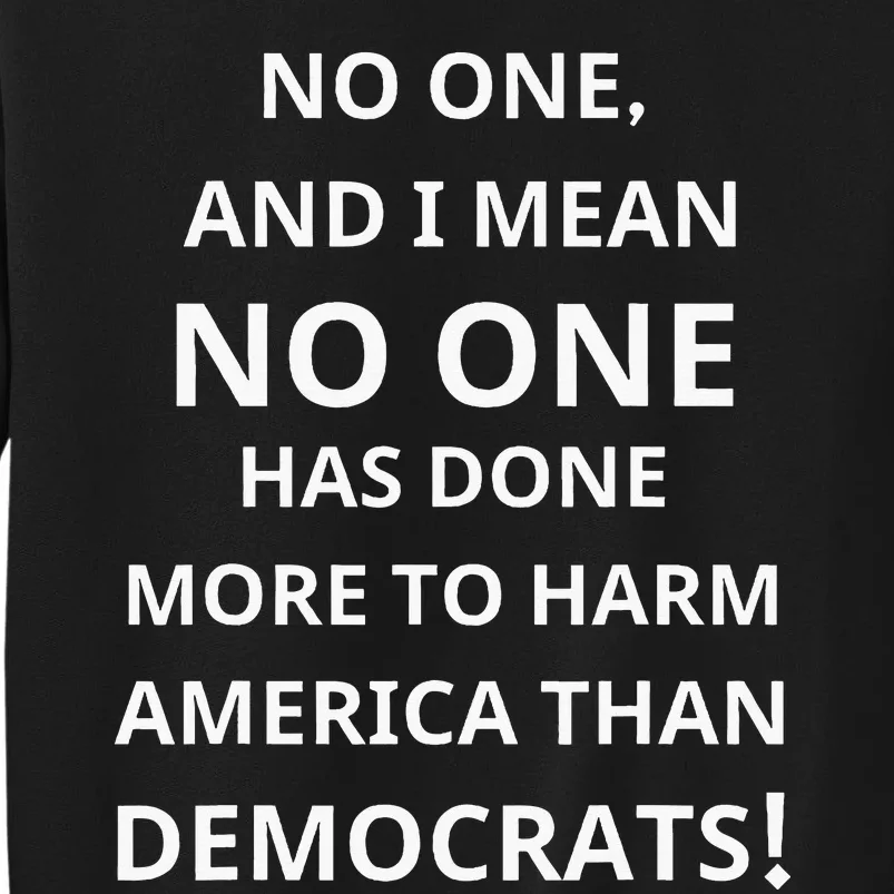 No One Has Done More To Harm America Than Democrats Tall Sweatshirt