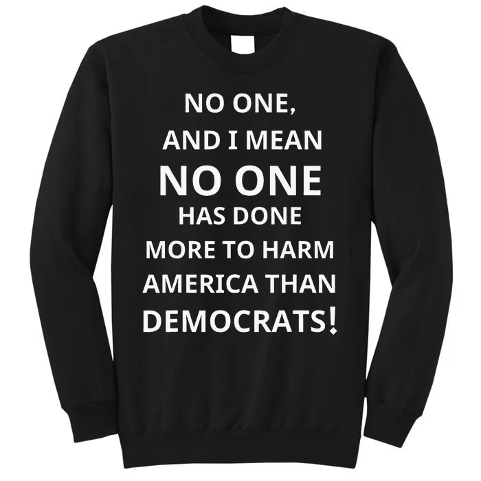 No One Has Done More To Harm America Than Democrats Tall Sweatshirt