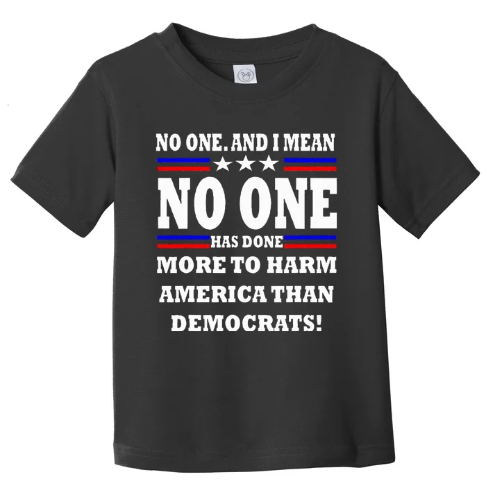 No One Has Done More To Harm America Than Democrats Toddler T-Shirt