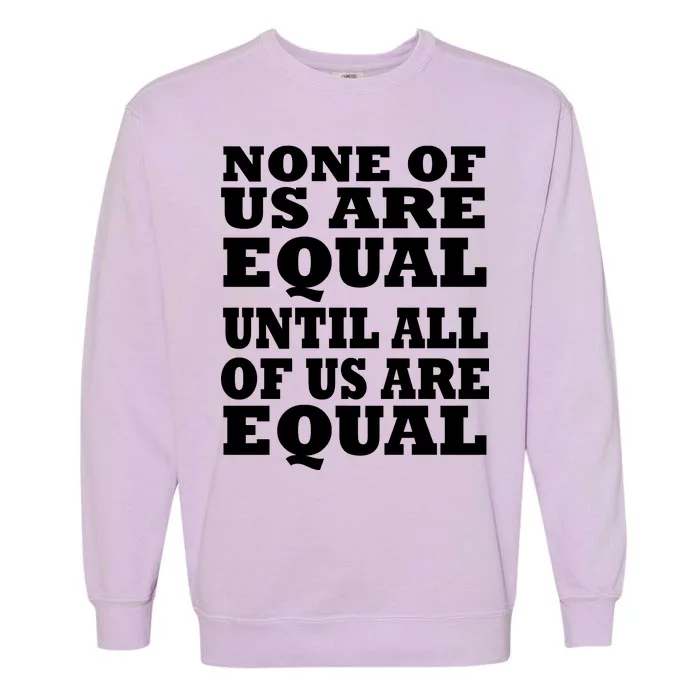 None Of Us Are Equal Until All Of Us Are Equal Garment-Dyed Sweatshirt