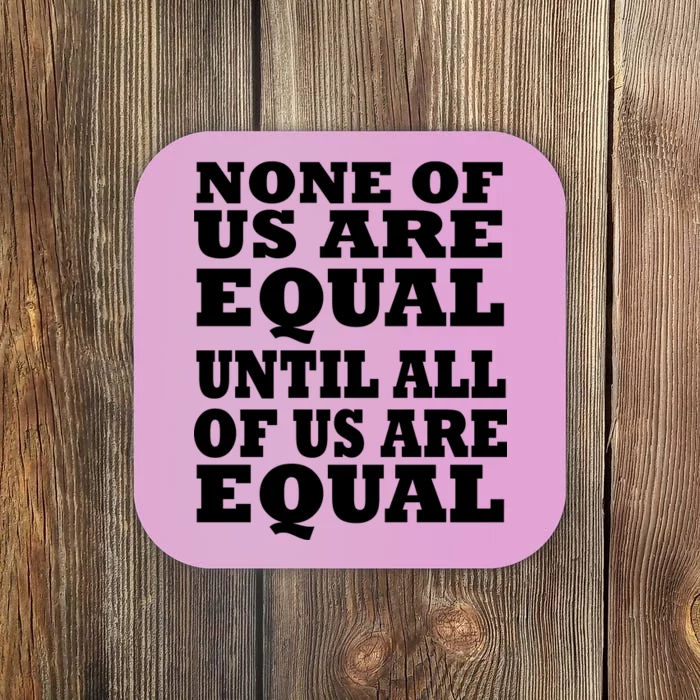 None Of Us Are Equal Until All Of Us Are Equal Coaster