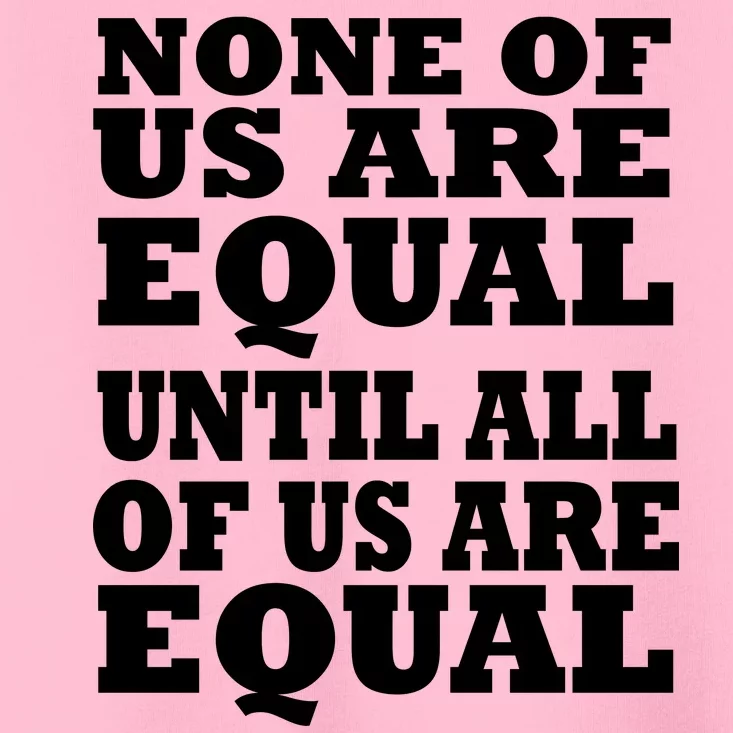 None Of Us Are Equal Until All Of Us Are Equal Toddler T-Shirt