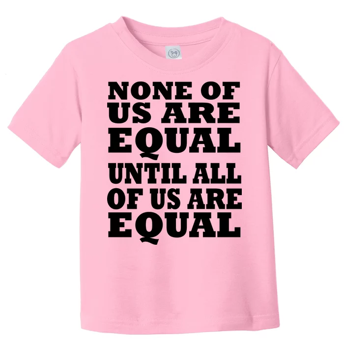 None Of Us Are Equal Until All Of Us Are Equal Toddler T-Shirt