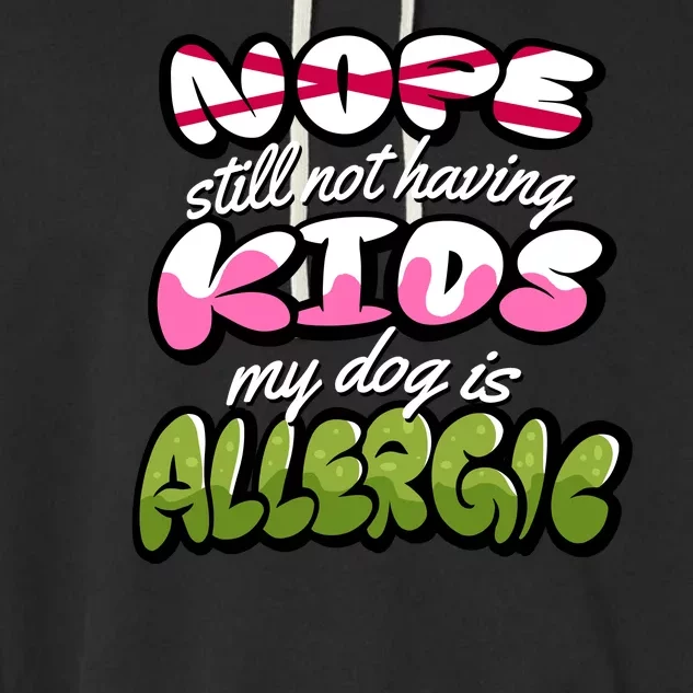 Nope Still Not Having Kids My Dog Is Allergic Garment-Dyed Fleece Hoodie