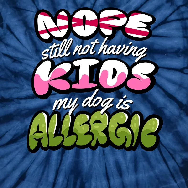 Nope Still Not Having Kids My Dog Is Allergic Tie-Dye T-Shirt